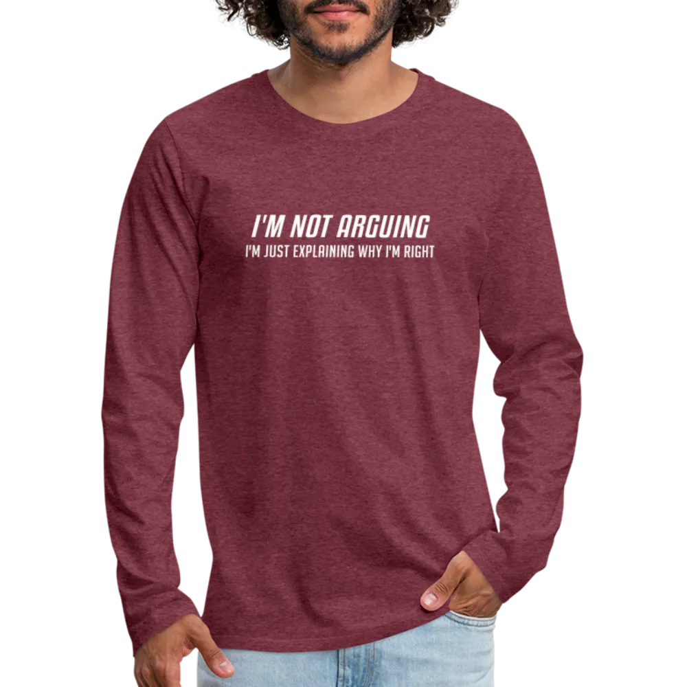 I'm Not Arguing I'm Just Explaining Why I'm Right Men's Premium Long Sleeve T-Shirt