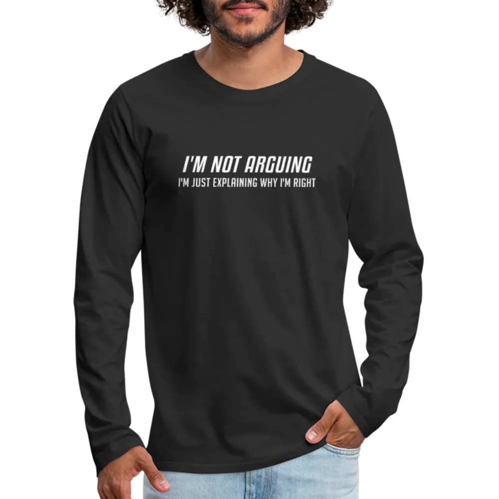 I'm Not Arguing I'm Just Explaining Why I'm Right Men's Premium Long Sleeve T-Shirt