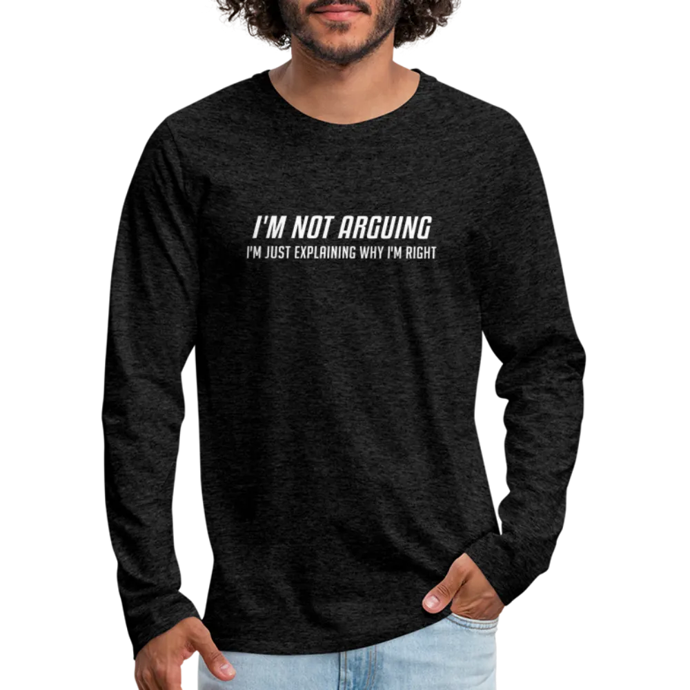 I'm Not Arguing I'm Just Explaining Why I'm Right Men's Premium Long Sleeve T-Shirt