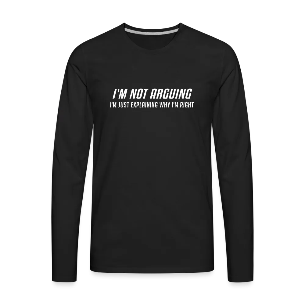 I'm Not Arguing I'm Just Explaining Why I'm Right Men's Premium Long Sleeve T-Shirt