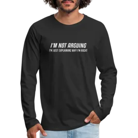 I'm Not Arguing I'm Just Explaining Why I'm Right Men's Premium Long Sleeve T-Shirt