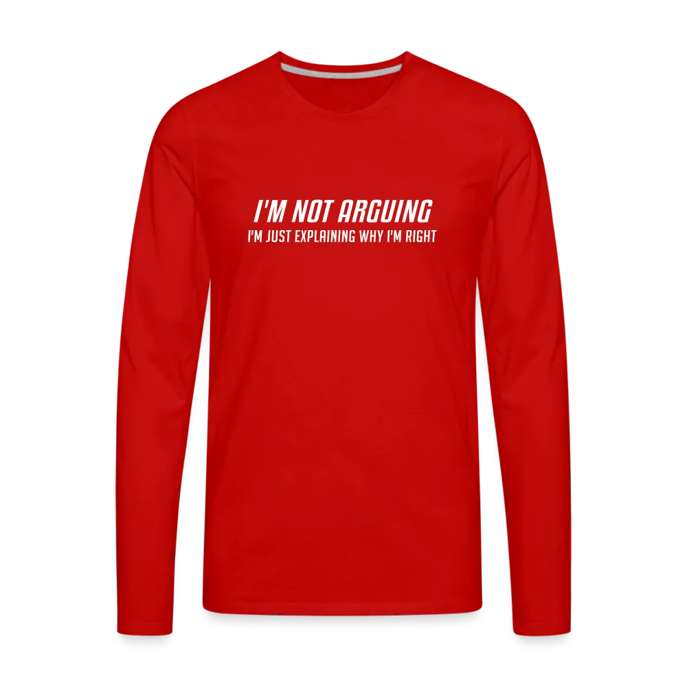 I'm Not Arguing I'm Just Explaining Why I'm Right Men's Premium Long Sleeve T-Shirt